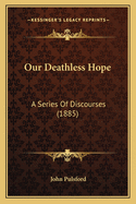 Our Deathless Hope: A Series Of Discourses (1885)