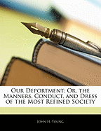 Our Deportment: Or, the Manners, Conduct, and Dress of the Most Refined Society; Including Forms for Letters, Invitations, Etc. Also, Valuable Suggestions on Home Culture and Training