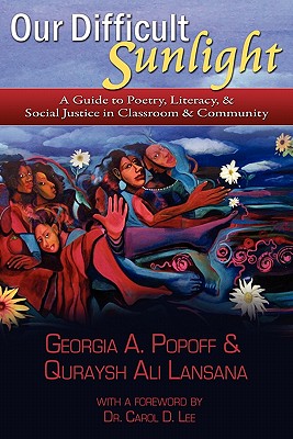 Our Difficult Sunlight: A Guide to Poetry, Literacy, & Social Justice in Classroom & Community - Popoff, Georgia A, and Lansana, Quraysh Ali