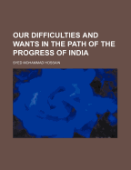 Our Difficulties and Wants in the Path of the Progress of India