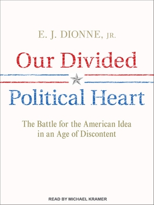 Our Divided Political Heart: The Battle for the American Idea in an Age of Discontent - Dionne, E J, and Kramer, Michael (Narrator)