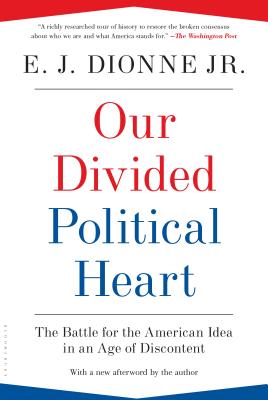 Our Divided Political Heart: The Battle for the American Idea in an Age of Discontent - Dionne, E J, Jr.