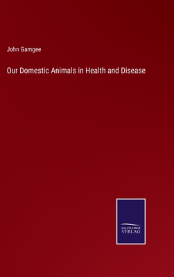 Our Domestic Animals in Health and Disease - Gamgee, John