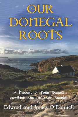 Our Donegal Roots: A History of Four Rosses Families and Related Stories - O'Donnell, James, and O'Donnell, Daniel (Editor), and Wilten, Sheila O'Donnell (Contributions by)
