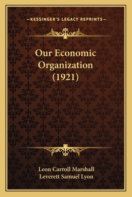 Our Economic Organization (1921) - Marshall, Leon Carroll, and Lyon, Leverett Samuel