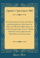 Our Exemplars, Poor and Rich, or Biographical Sketches of Men and Women Who Have, by an Extraordinary Use of Their Opportunities, Benefited Their Fellow-Creatures (Classic Reprint)