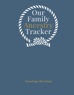 Our Family Ancestry Tracker Genealogy Workbook: Research Your Heritage and Track Your Ancestor Information; Worksheels, Checklists, Forms and Notes
