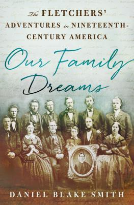 Our Family Dreams: The Fletchers' Adventures in Nineteenth Century America - Smith, Daniel Blake