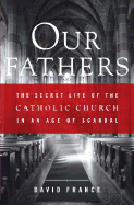 Our Fathers: The Secret Life of the Catholic Church in an Age of Scandal