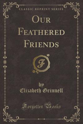 Our Feathered Friends (Classic Reprint) - Grinnell, Elizabeth