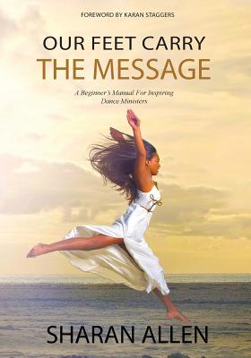 Our Feet Carry The Message: A Beginner's Manual For Inspiring Dance Ministers - Allen, Sharan