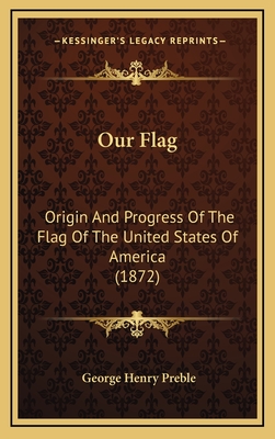 Our Flag: Origin and Progress of the Flag of the United States of America (1872) - Preble, George Henry