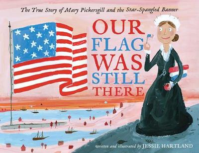 Our Flag Was Still There: The True Story of Mary Pickersgill and the Star-Spangled Banner - 