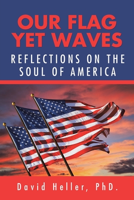 Our Flag yet Waves: Reflections on the Soul of America - Heller, David, PhD