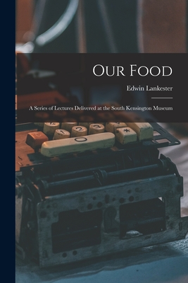 Our Food: a Series of Lectures Delivered at the South Kensington Museum - Lankester, Edwin 1814-1874