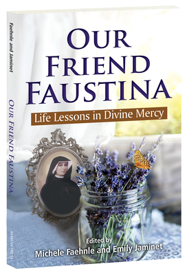 Our Friend Faustina: Life Lessons in Divine Mercy - Faehnle, Michele (Editor), and Jaminet, Emily (Editor)
