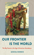 Our Frontier Is the World: The Boy Scouts in the Age of American Ascendancy