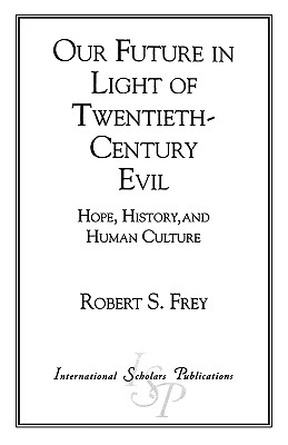 Our Future in Light of Twentieth-Century Evil: Hope, History, and Human Culture - Frey, Robert S