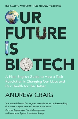 Our Future is Biotech: A Plain English Guide to How a Tech Revolution is Changing Our Lives and Our Health for the Better - Craig, Andrew