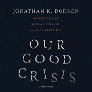 Our Good Crisis: Overcoming Moral Chaos with the Beatitudes