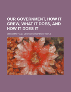 Our Government, How It Grew, What It Does, and How It Does It