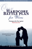 Our Hardcore Battle Plan for Wives: Winning in the War Against Pornography