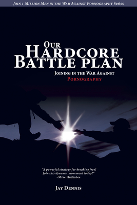 Our Hardcore Battle Plan: Joining in the War Against Pornography - Dennis, Jay