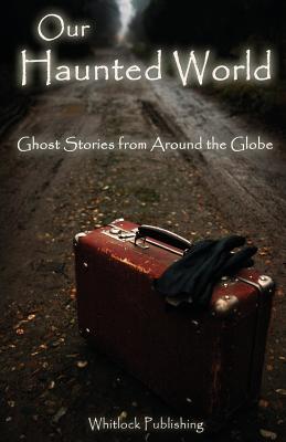 Our Haunted World: Ghost Stories from Around the Globe - Grove, Allen (Editor)