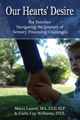Our Hearts' Desire: For Families Navigating the Journey of Sensory Processing Challenges - Williams Ot/L, Carla Cay, and Laurel Ma CCC, Marci