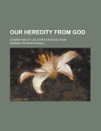 Our Heredity from God: Consisting of Lectures on Evolution - Powell, Edward Payson