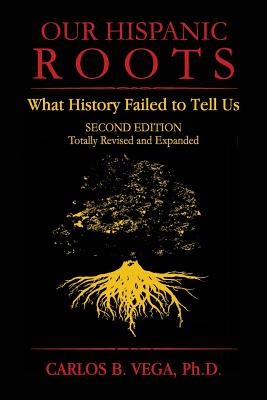 Our Hispanic Roots: What History Failed to Tell Us. Second Edition - Vega, Carlos B