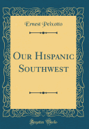 Our Hispanic Southwest (Classic Reprint)