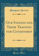 Our Indians and Their Training for Citizenship (Classic Reprint)