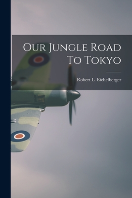Our Jungle Road To Tokyo - Eichelberger, Robert L D 1961 (Creator)