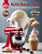 Our Kitchen Aid Ice Cream Maker Attachment Cookbook: Delicious Homemade Treats for Every Occasion