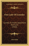 Our Lady of Lourdes: Lourdes, Its Grotto, Apparitions and Cures (1918)