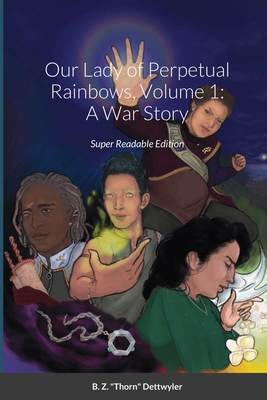 Our Lady of Perpetual Rainbows, Volume 1: A War Story: Super Readable Edition - Dettwyler, B Z Thorn, and Fishhawk, J N (Editor), and Bradley, Jae A (Cover design by)