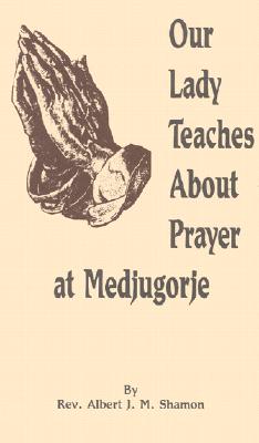 Our Lady Teaches about Prayer at Medjugorje - Shamon, Albert Joseph Mary, Reverend