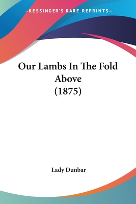 Our Lambs In The Fold Above (1875) - Dunbar, Lady (Editor)