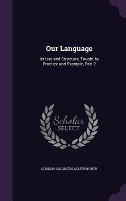 Our Language: Its Use and Structure, Taught by Practice and Example, Part 2 - Southworth, Gordon Augustus