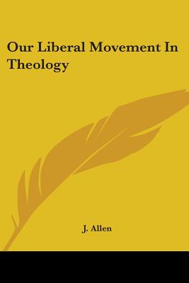 Our Liberal Movement in Theology - Allen, J