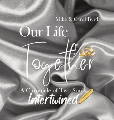 Our Life Together - A Chronicle of Two Souls Intertwined - Byrd, Carolyn, and Byrd, Michael