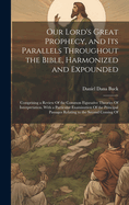 Our Lord's Great Prophecy, and Its Parallels Throughout the Bible, Harmonized and Expounded: Comprising a Review Of the Common Figurative Theories Of Interpretation. With a Particular Examination Of the Principal Passages Relating to the Second Coming Of