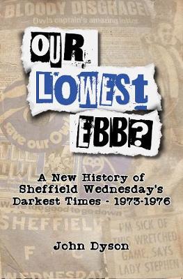 Our Lowest Ebb?: A new history of Sheffield Wednesday's darkest times: 1973-1976 - Dyson, John