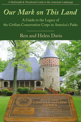 Our Mark on This Land: A Guide to the Legacy of the Civilian Conservation Corps in America's Parks - Davis, Ren, and Davis, Helen