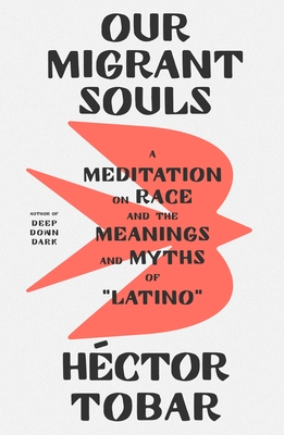Our Migrant Souls: A Meditation on Race and the Meanings and Myths of "Latino" - Tobar, Hctor