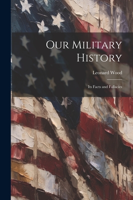 Our Military History: Its Facts and Fallacies - Wood, Leonard