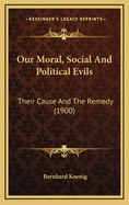 Our Moral, Social and Political Evils: Their Cause and the Remedy (1900)