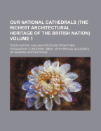 Our National Cathedrals: (The Richest Architectural Heritage of the British Nation); Their History and Architecture from Their Foundation to Modern Times; With Special Accounts of Modern Restorations