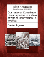 Our National Constitution: Its Adaptation to a State of War or Insurrection: A Treatise.